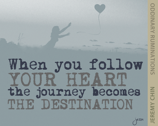 When you follow your heart the journey becomes the destination. - Jeremy Chin